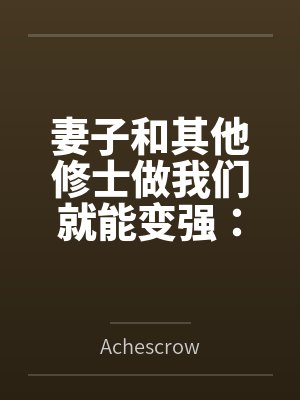 妻子和其他修士做我们就能变强:玄牝修仙系统
